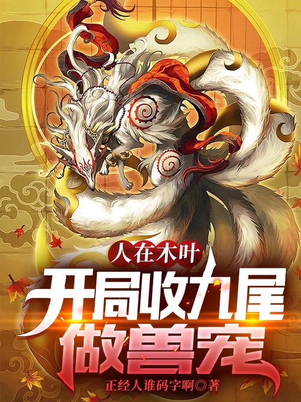 人在木叶，开局收九尾做兽宠最新章节，人在木叶，开局收九尾做兽宠全文在线阅读-优文网