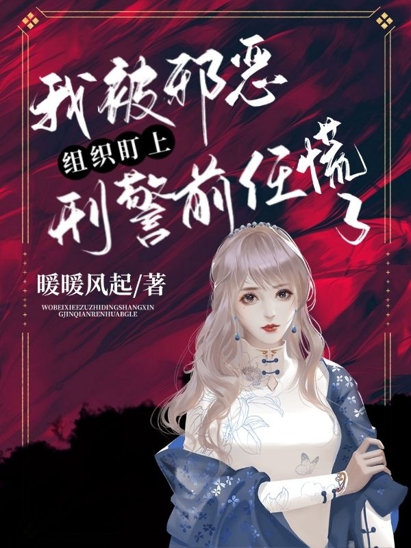 完整版《我被邪恶组织盯上，刑警前任慌了》章节目录在线阅读