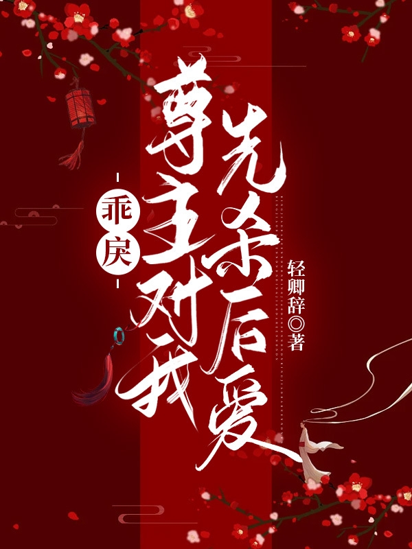 乖戾尊主对我先杀后爱小说，乖戾尊主对我先杀后爱珞柒檐淮忱