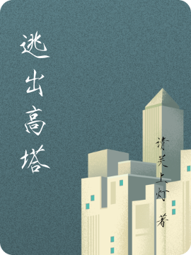 《逃出高塔》小说全文在线试读，《逃出高塔》最新章节目录