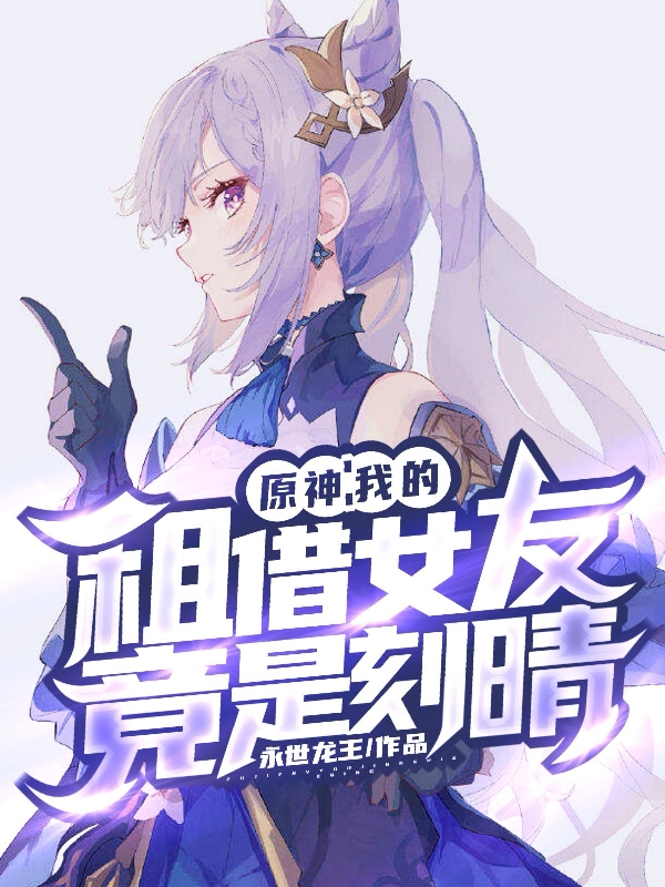 主人公叫江原的小说原神：我的租借女友竟是刻晴在线阅读全文