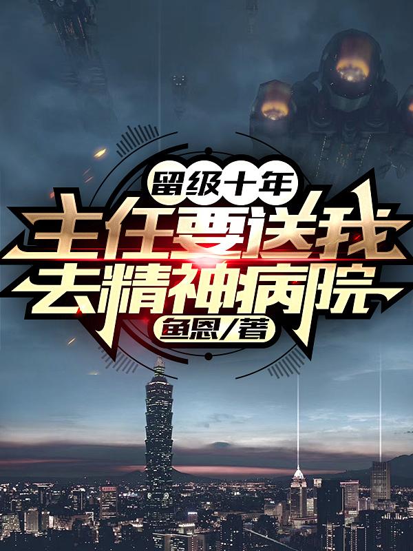 秦超小说在哪可以免费看，留级十年，主任要送我去精神病院完结版在线阅读