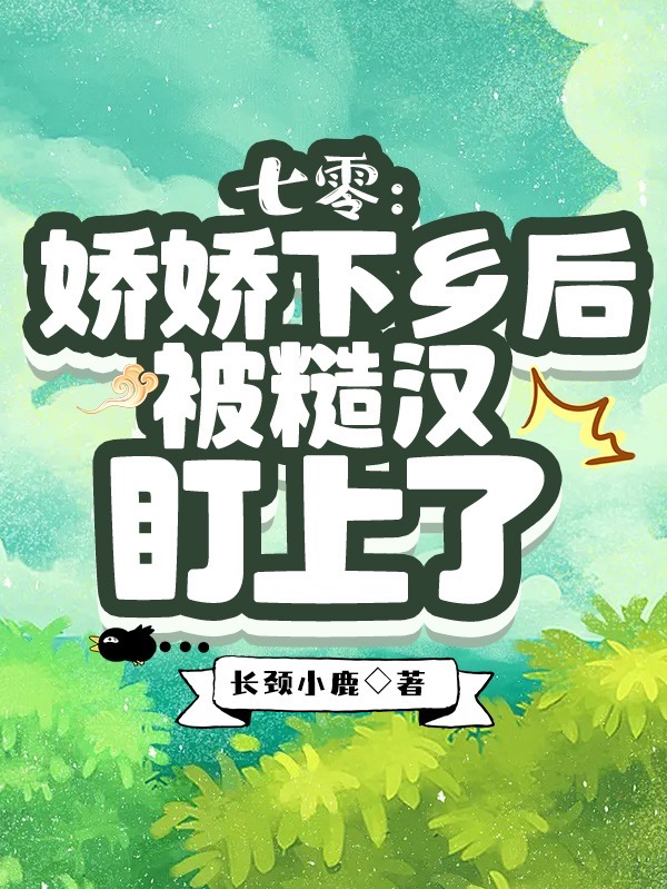 七零：娇娇下乡后被糙汉盯上了小说，七零：娇娇下乡后被糙汉盯上了全文在线阅读