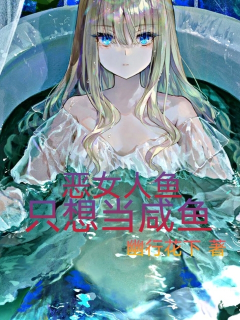 已完结小说《恶女人鱼只想当咸鱼》全章节在线阅读-优文网