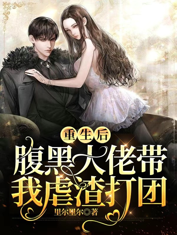 重生后，腹黑大佬带我虐渣打团免费阅读