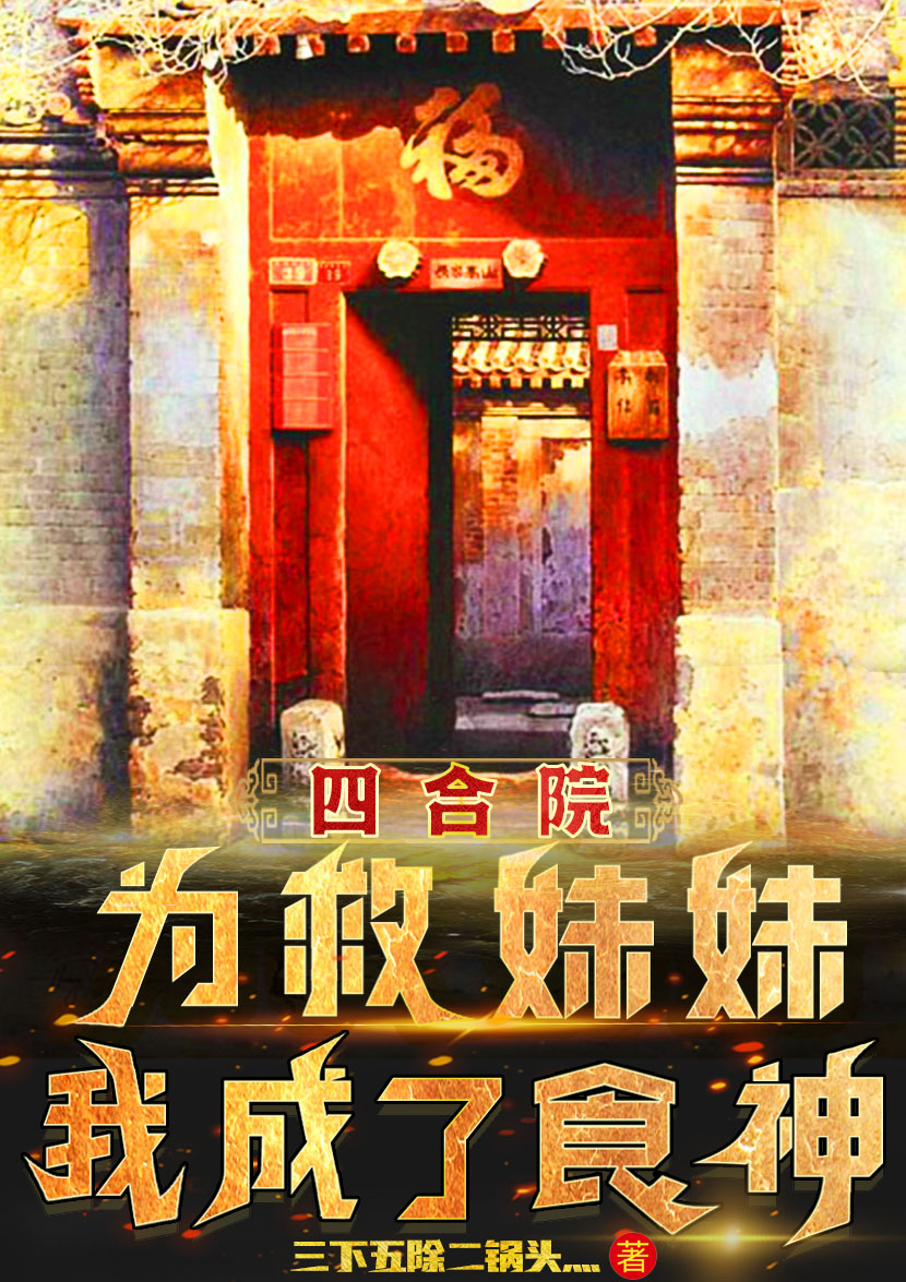 四合院：为救妹妹，我成了食神最新章节，四合院：为救妹妹，我成了食神全文在线阅读