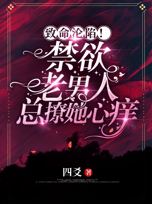 已完结小说《致命沦陷！禁欲老男人总撩她心痒》最新章节