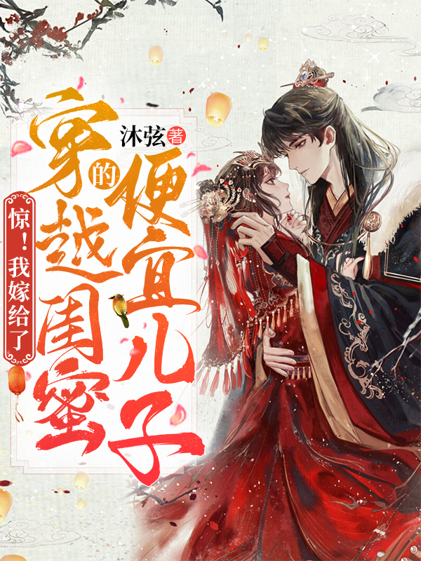 惊！我嫁给了穿越闺蜜的便宜儿子最新章节，惊！我嫁给了穿越闺蜜的便宜儿子免费阅读