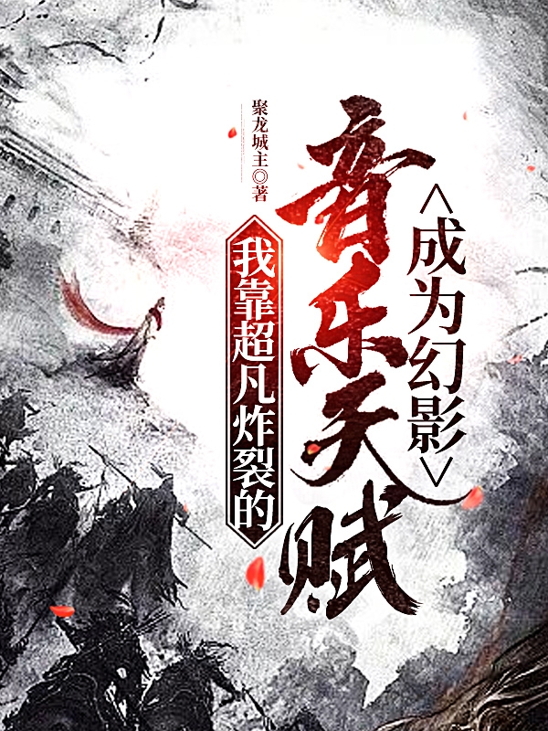 已完结小说《我靠超凡炸裂的音乐天赋成为幻影》在线全文阅读
