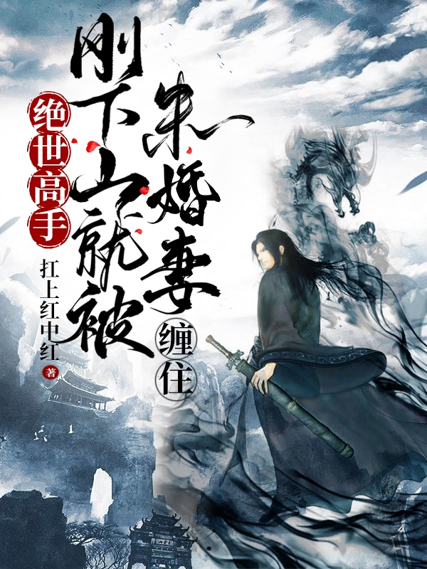 完整版《绝世高手，刚下山就被未婚妻缠住》全文阅读