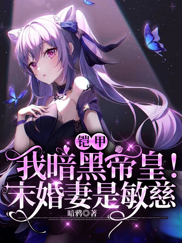 铠甲：我暗黑帝皇！未婚妻是敏慈免费阅读，铠甲：我暗黑帝皇！未婚妻是敏慈全文在线阅读