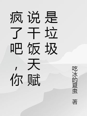 疯了吧，你说干饭天赋是垃圾小说，疯了吧，你说干饭天赋是垃圾在线阅读-优文网