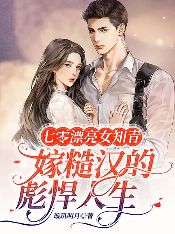 七零漂亮女知青嫁糙汉的彪悍人生小说，七零漂亮女知青嫁糙汉的彪悍人生沈之微肖钢
