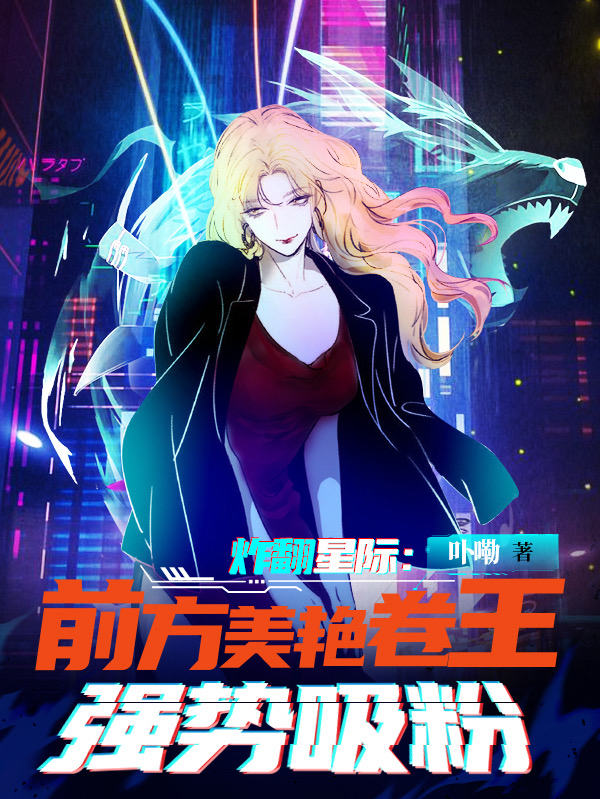 炸翻星际！前方美艳卷王强势吸粉小说，炸翻星际！前方美艳卷王强势吸粉洛寸霍安