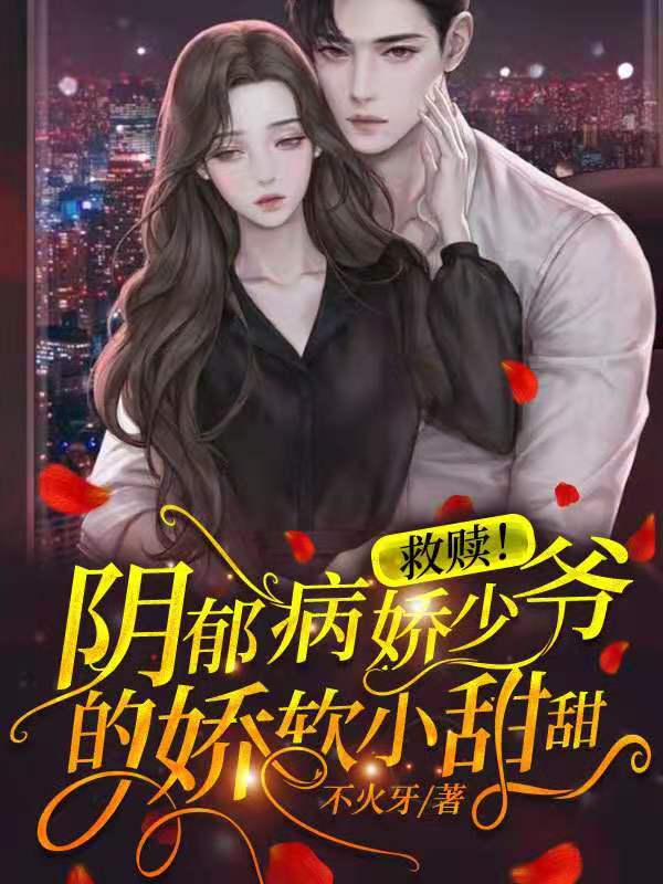 救赎！阴郁病娇少爷的娇软小甜甜免费阅读