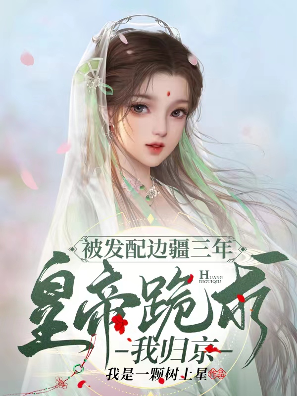 被发配边疆三年，皇帝跪求我归京小说，被发配边疆三年，皇帝跪求我归京最新章节