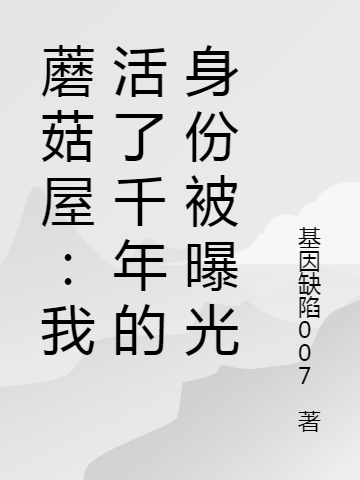 蘑菇屋：我活了千年的身份被曝光项大虎天仙在线全文免费阅读