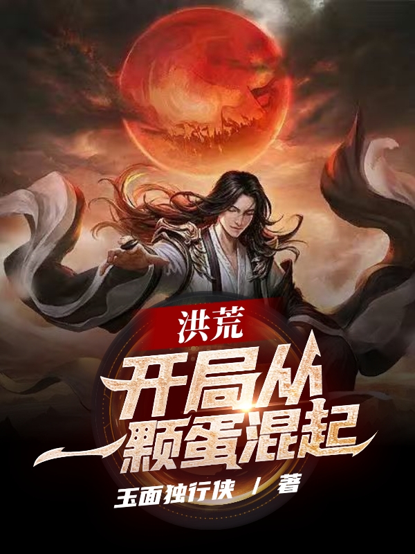 洪荒：开局从一颗蛋混起小说阅读，洪荒：开局从一颗蛋混起完整版-够力荐小说推荐网