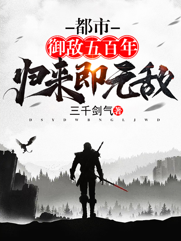 都市：御敌五百年，归来即无敌小说阅读，都市：御敌五百年，归来即无敌完整版-优文网