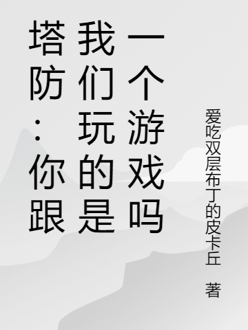 《塔防：你跟我们玩的是一个游戏吗》小说章节列表免费试读，云杰小说在线阅读-虎运文学