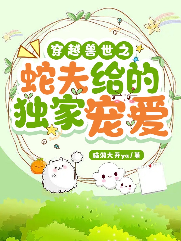 《穿越兽世之蛇夫给的独家宠爱》小说全文在线试读，《穿越兽世之蛇夫给的独家宠爱》最新章节目录