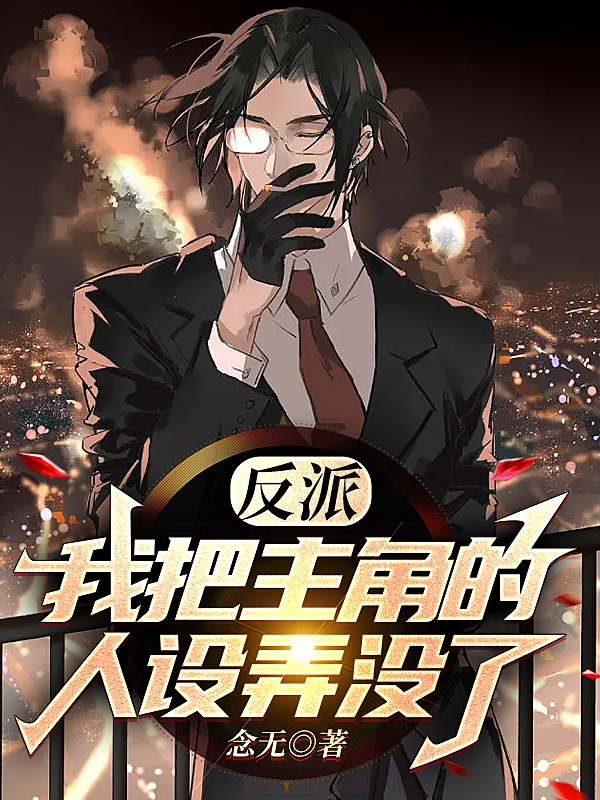 完整版《反派，我把主角的人设弄没了！》免费阅读-够力荐小说推荐网