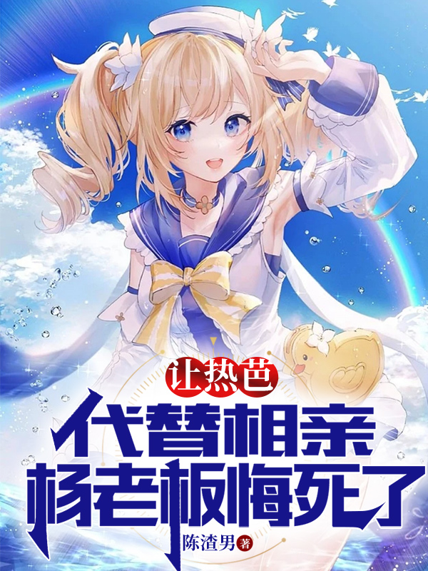 让热芭代替相亲，杨老板悔死了！杨蜜热芭小说在线全文免费阅读-优文网