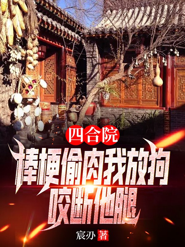 四合院：棒梗偷肉我放狗咬断他腿最新章节（叶不凡小说全文阅读）-够力荐小说推荐网