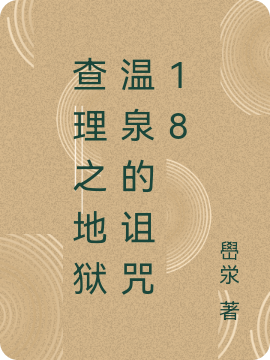 《查理之地狱温泉的诅咒18》小说章节列表免费试读，查理九世小说在线阅读