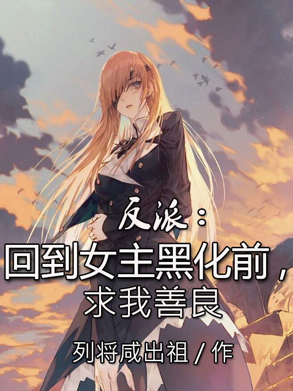 小说陆封最新章节阅读，反派：回到女主黑化前，求我善良完整版阅读