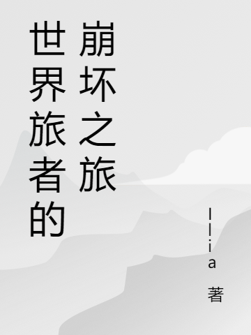 完整版《世界旅者的崩坏之旅》在线免费阅读-优文网