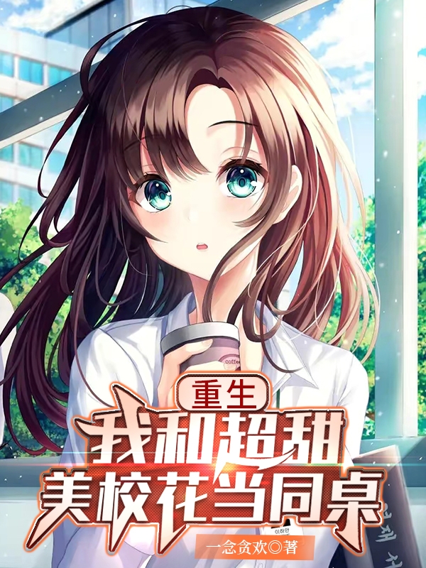 完整版《重生：我和超甜美校花当同桌》章节目录在线阅读