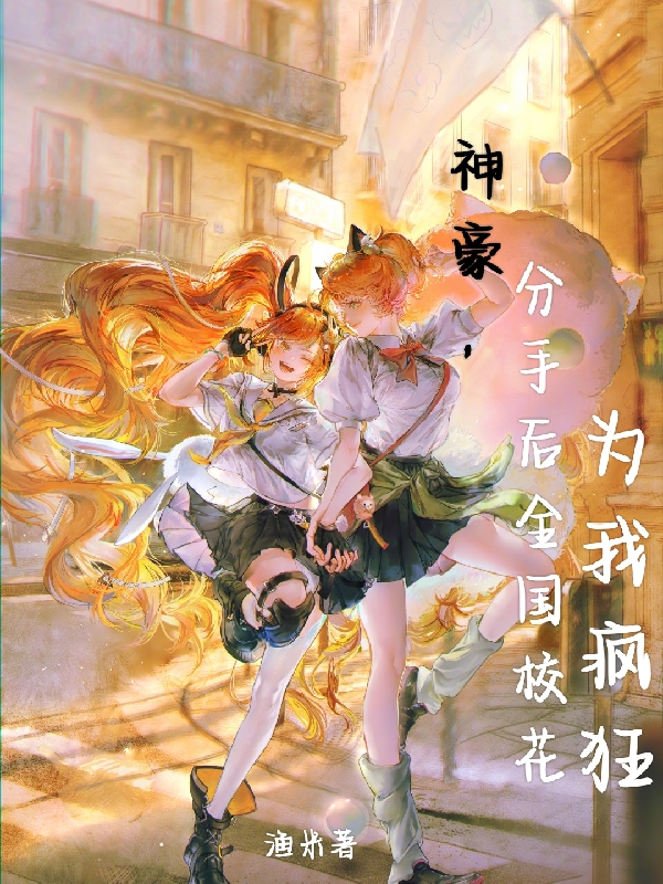 神豪，分手后全国校花为我疯狂小说，神豪，分手后全国校花为我疯狂王旭-美文小说