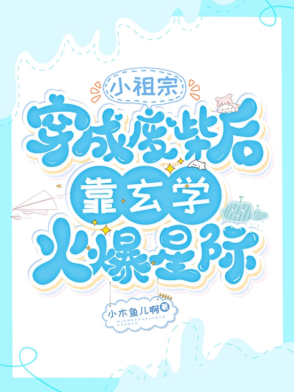 已完结小说《小祖宗穿成废柴后靠玄学火爆星际》全文免费阅读