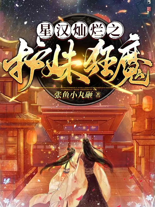 星汉灿烂之护妹狂魔小说免费资源，星汉灿烂之护妹狂魔在线阅读