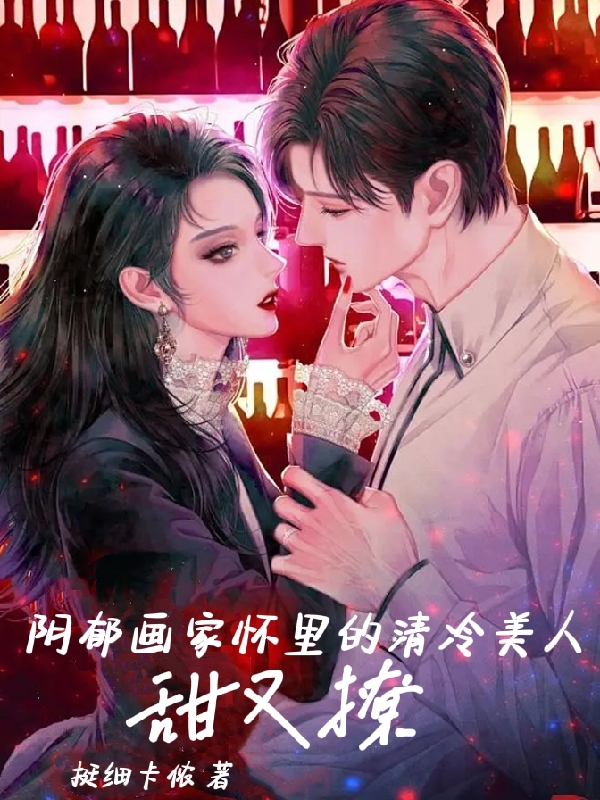 完整版《阴郁画家怀里的清冷美人甜又撩》免费阅读