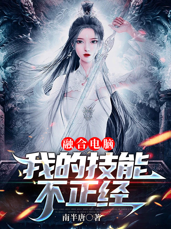 融合电脑：我的技能不正经免费阅读，融合电脑：我的技能不正经章节目录