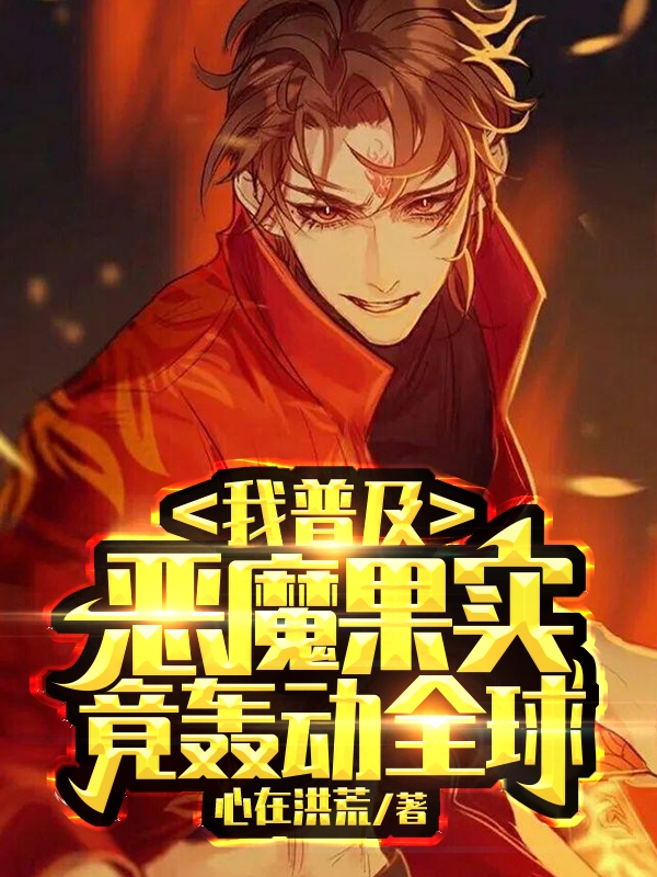 男女主人公方星全小说我普及恶魔果实，竟轰动全球全文免费阅读