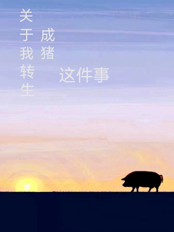 关于我转生成猪这件事小说，关于我转生成猪这件事陈宇猪-优文网