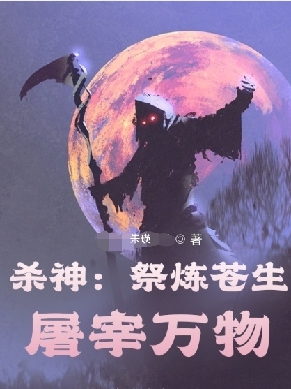 小说《杀神：祭炼苍生，屠宰万物！》全文阅读