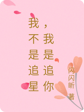 我不是追星，我是追你小说完整版全文免费阅读