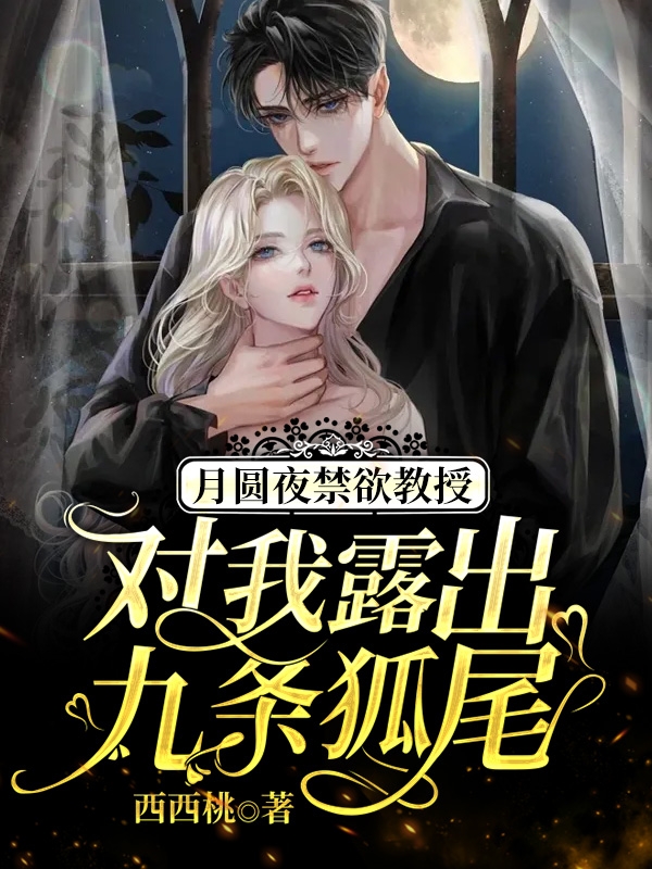 月圆夜禁欲教授对我露出九条狐尾小说，月圆夜禁欲教授对我露出九条狐尾免费阅读