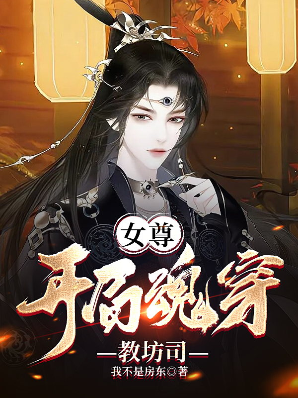 《女尊：开局魂穿教坊司》全集免费在线阅读（谢楠木兰）