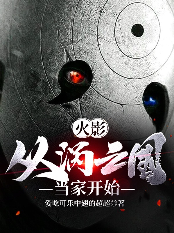 小说旋涡胜利千手纲手在哪看，火影：从涡之国当家开始完整版阅读