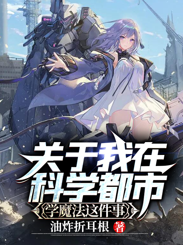 关于我在科学都市学魔法这件事杨修校花女帝，关于我在科学都市学魔法这件事全文在线阅读
