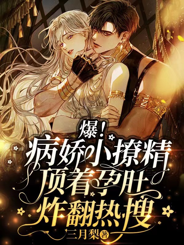 爆！病娇小撩精顶着孕肚炸翻热搜免费阅读
