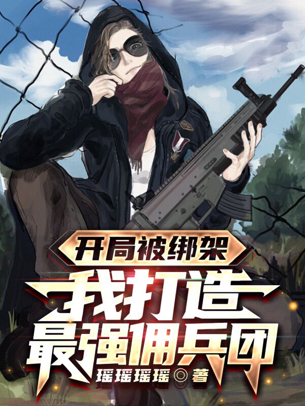 主人公叫叶北的小说开局被绑架，我打造最强佣兵团在线阅读全文