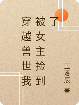穿越兽世我被女主捡到了小说，穿越兽世我被女主捡到了免费阅读-优文网