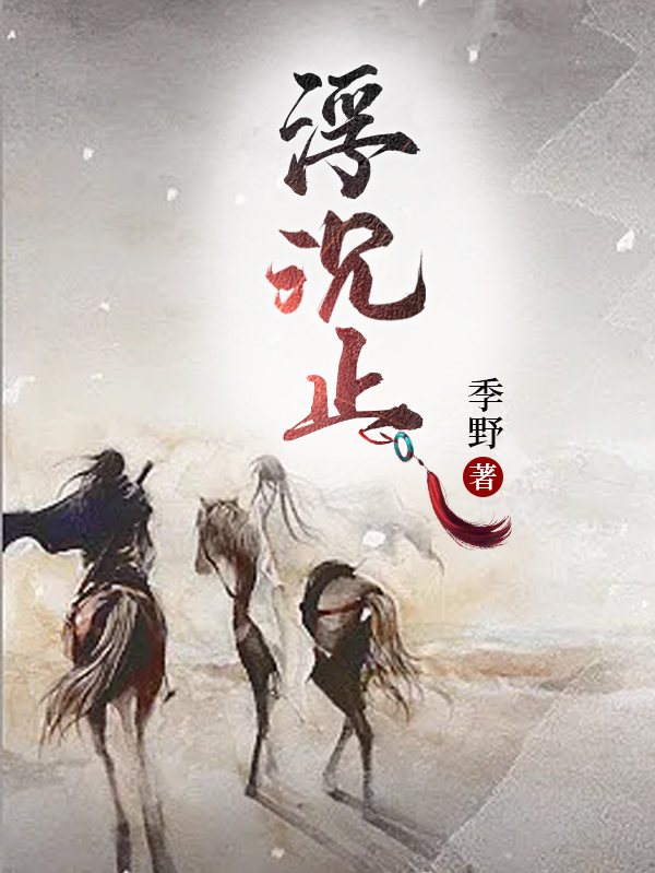已完结小说《浮沉止》全章节在线阅读