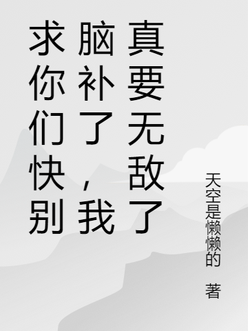 求你们快别脑补了，我真要无敌了小说周游完整版阅读